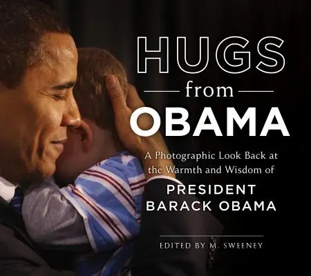 Ölelés Obamától: Obama elnök melegségét és bölcsességét. - Hugs from Obama: A Photographic Look Back at the Warmth and Wisdom of President Barack Obama