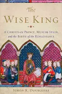 A bölcs király: Egy keresztény herceg, a muszlim Spanyolország és a reneszánsz születése - The Wise King: A Christian Prince, Muslim Spain, and the Birth of the Renaissance