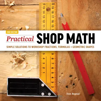 Gyakorlati bolti matematika: Egyszerű megoldások műhelytörésekhez, képletek + geometriai alakzatok - Practical Shop Math: Simple Solutions to Workshop Fractions, Formulas + Geometric Shapes