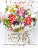 Termessze meg saját esküvői virágait: Hogyan termesszünk és rendezzük be saját virágainkat minden különleges alkalomra - Grow Your Own Wedding Flowers: How to Grow and Arrange Your Own Flowers for All Special Occasions