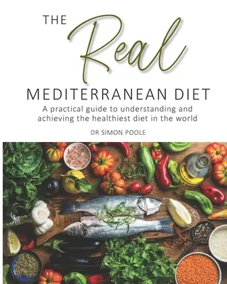 Valódi mediterrán étrend - Gyakorlati útmutató a világ legegészségesebb étrendjének megértéséhez és megvalósításához - Real Mediterranean Diet - A practical guide to understanding and achieving the healthiest diet in the world