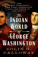 George Washington indiánvilága: Az első elnök, az első amerikaiak és a nemzet születése - The Indian World of George Washington: The First President, the First Americans, and the Birth of the Nation