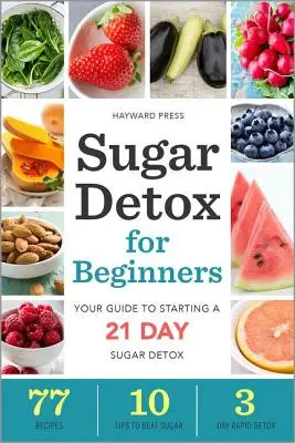 Cukorméregtelenítés kezdőknek: Útmutató a 21 napos cukormérgezés megkezdéséhez - Sugar Detox for Beginners: Your Guide to Starting a 21-Day Sugar Detox