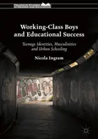 A munkásosztálybeli fiúk és az oktatási siker: A tizenévesek identitása, a férfiasság és a városi iskolázás - Working-Class Boys and Educational Success: Teenage Identities, Masculinities and Urban Schooling