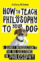 Hogyan tanítsuk a filozófiát a kutyánknak - Egy furcsa bevezetés a filozófia nagy kérdéseibe - How to Teach Philosophy to Your Dog - A Quirky Introduction to the Big Questions in Philosophy