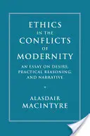 Etika a modernitás konfliktusaiban: Esszé a vágyról, a gyakorlati érvelésről és az elbeszélésről - Ethics in the Conflicts of Modernity: An Essay on Desire, Practical Reasoning, and Narrative