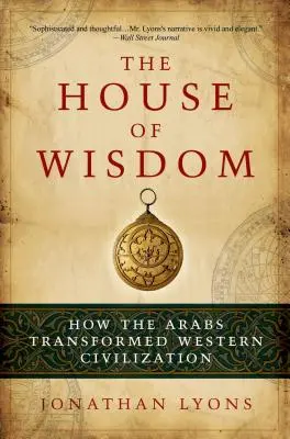 A bölcsesség háza: Hogyan alakították át az arabok a nyugati civilizációt - The House of Wisdom: How the Arabs Transformed Western Civilization