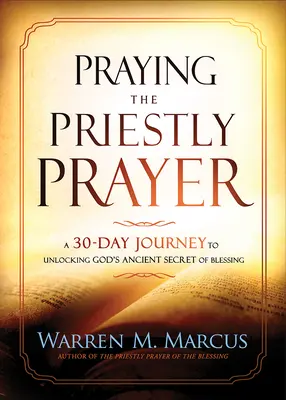 A papi ima imádkozása: Egy 30 napos utazás Isten ősi áldási titkának feltárásához - Praying the Priestly Prayer: A 30-Day Journey to Unlocking God's Ancient Secret of Blessing