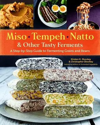 Miso, Tempeh, Natto és más ízletes fermentumok: Lépésről lépésre útmutató a gabonafélék és babok erjesztéséhez - Miso, Tempeh, Natto & Other Tasty Ferments: A Step-By-Step Guide to Fermenting Grains and Beans