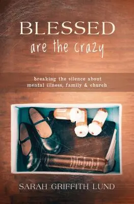 Áldottak az őrültek: A mentális betegségről, a családról és az egyházról szóló csend megtörése - Blessed Are the Crazy: Breaking the Silence about Mental Illness, Family and Church