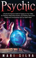 Pszichikus: A Psychic Development Guide for Tapping into Your Ability for Telepathy, Mediumship, Intuition, Aura Reading, Clairvoy - Psychic: A Psychic Development Guide for Tapping into Your Ability for Telepathy, Mediumship, Intuition, Aura Reading, Clairvoy