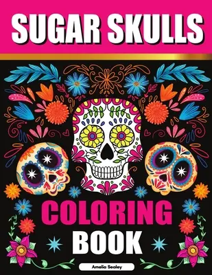 Sugar Skulls Coloring Book: Sugar Skull Adult Coloring Books, Sugar Skull Coloring Pages for Relaxation and Stress Relief