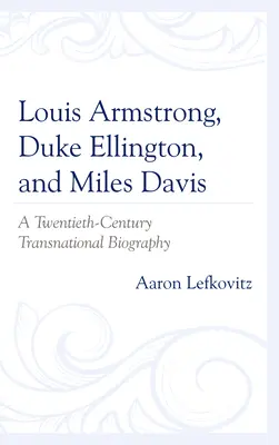 Louis Armstrong, Duke Ellington és Miles Davis: Egy huszadik századi transznacionális életrajz - Louis Armstrong, Duke Ellington, and Miles Davis: A Twentieth-Century Transnational Biography