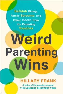 Furcsa szülői győzelmek: Fürdőkádas étkezés, családi sikolyok és más trükkök a szülői árokból - Weird Parenting Wins: Bathtub Dining, Family Screams, and Other Hacks from the Parenting Trenches