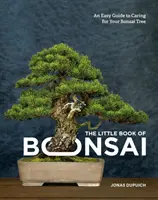 A bonsai kis könyve: Egyszerű útmutató a bonsai fa gondozásához - The Little Book of Bonsai: An Easy Guide to Caring for Your Bonsai Tree