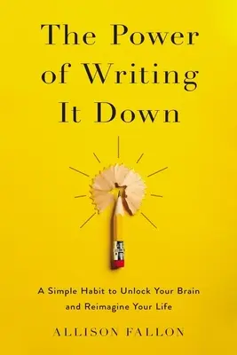 Az írás ereje: Egy egyszerű szokás az agyad felszabadításához és az életed újragondolásához - The Power of Writing It Down: A Simple Habit to Unlock Your Brain and Reimagine Your Life