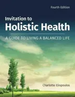 Meghívás a holisztikus egészségre: Útmutató a kiegyensúlyozott élethez: Útmutató a kiegyensúlyozott élethez - Invitation to Holistic Health: A Guide to Living a Balanced Life: A Guide to Living a Balanced Life