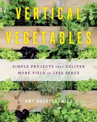 Függőleges zöldségek: Egyszerű projektek, amelyek kevesebb helyen több termést hoznak - Vertical Vegetables: Simple Projects That Deliver More Yield in Less Space