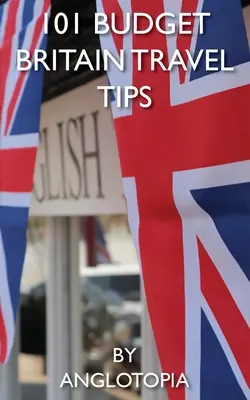 101 olcsó brit utazási tipp - 2. kiadás - 101 Budget Britain Travel Tips - 2nd Edition