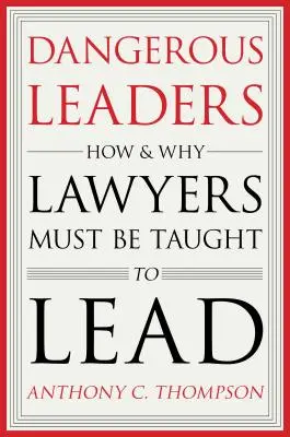 Veszélyes vezetők: Hogyan és miért kell az ügyvédeket vezetésre tanítani? - Dangerous Leaders: How and Why Lawyers Must Be Taught to Lead