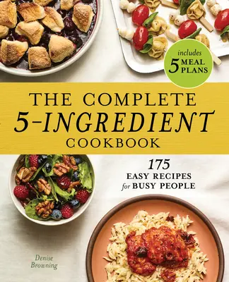 A teljes 5 összetevőből álló szakácskönyv: 175 egyszerű recept elfoglalt embereknek - The Complete 5-Ingredient Cookbook: 175 Easy Recipes for Busy People