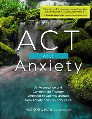 ACT with Anxiety: Elfogadás- és elköteleződés-terápiás munkafüzet, hogy megszabadulj a szorongástól és gazdagítsd az életedet - ACT with Anxiety: An Acceptance and Commitment Therapy Workbook to Get You Unstuck from Anxiety and Enrich Your Life