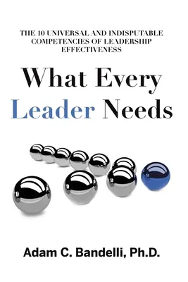Amire minden vezetőnek szüksége van: A vezetői hatékonyság tíz egyetemes és vitathatatlan kompetenciája - What Every Leader Needs: The Ten Universal and Indisputable Competencies of Leadership Effectiveness