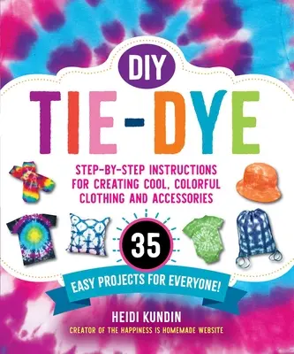 DIY Tie-Dye: 35 egyszerű projekt mindenki számára! - DIY Tie-Dye: Step-By-Step Instructions for Creating Cool, Colorful Clothing and Accessories--35 Easy Projects for Everyone!