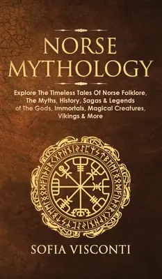 Norse Mythology: Fedezd fel az északi folklór időtlen meséit, az istenek, halhatatlanok, mágikus teremtmények mítoszait, történelmét, mondáit és legendáit! - Norse Mythology: Explore The Timeless Tales Of Norse Folklore, The Myths, History, Sagas & Legends of The Gods, Immortals, Magical Crea