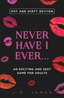 Never Have I Ever... Izgalmas és szexi játék felnőtteknek: Forró és mocskos kiadás - Never Have I Ever... An Exciting and Sexy Game for Adults: Hot and Dirty Edition