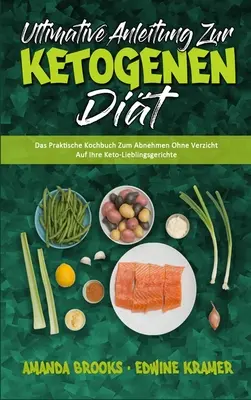 Ultimative Anleitung Zur Ketogenen Dit: Das Praktische Kochbuch Zum Abnehmen Ohne Verzicht Auf Ihre Keto-Lieblingsgerichte (Ultimate Guide To Ketogen