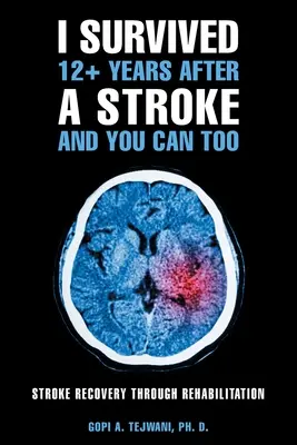 Túléltem 12+ évet a stroke után, és te is túlélheted: Stroke Recovery Through Rehabilitation - I Survived 12+ Years After a Stroke and You Can Too: Stroke Recovery Through Rehabilitation
