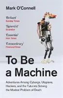 Gépnek lenni - Kalandozások kiborgok, utópisták, hackerek és futuristák között A halál szerény problémájának megoldása - To Be a Machine - Adventures Among Cyborgs, Utopians, Hackers, and the Futurists Solving the Modest Problem of Death