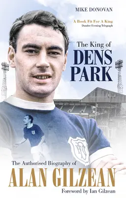 A Dens Park királya - Alan Gilzean hitelesített életrajza - King of Dens Park - The Authorised Biography of Alan Gilzean