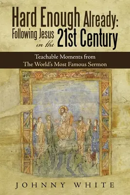 Már így is elég nehéz: Jézus követése a 21. században: Tanulságos pillanatok a világ leghíresebb prédikációjából - Hard Enough Already: Following Jesus in the 21St Century: Teachable Moments from the World's Most Famous Sermon