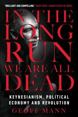 Hosszú távon mindannyian halottak vagyunk: Keynesianizmus, politikai gazdaságtan és forradalom - In the Long Run We Are All Dead: Keynesianism, Political Economy, and Revolution