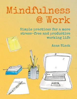 Mindfulness @ Work: Egyszerű meditációk és gyakorlatok a stresszmentesebb és produktívabb munkaéletért - Mindfulness @ Work: Simple Meditations and Practices for a More Stress-Free and Productive Working Life