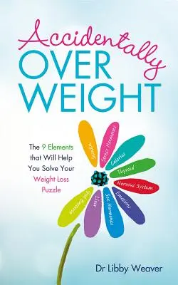 Véletlenül túlsúlyos: A 9 elem, amely segít megoldani a fogyás rejtélyét - Accidentally Overweight: The 9 Elements That Will Help You Solve Your Weight-Loss Puzzle