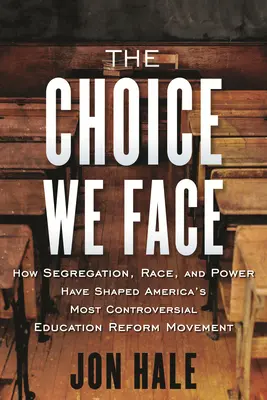 The Choice We Face: How Segregation, Race, and Power Have Shaped America's Most Controversial Educat Ion Reform Movement (A választás, amivel szembenézünk: Hogyan alakította a szegregáció, a faj és a hatalom Amerika legvitatottabb oktatási reformmozgalmát) - The Choice We Face: How Segregation, Race, and Power Have Shaped America's Most Controversial Educat Ion Reform Movement