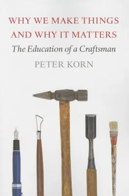 Why We Make Things and Why It Matters: The Education of a Craftsman