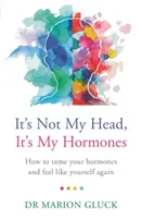 Nem a fejem, hanem a hormonjaim: Útmutató a hormonegészség megértéséhez és visszaszerzéséhez - It's Not My Head, It's My Hormones: A Guide to Understanding and Reclaiming Hormone Health