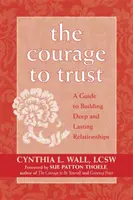 A bátorság a bizalomhoz: Útmutató a mély és tartós kapcsolatok építéséhez - The Courage to Trust: A Guide to Building Deep and Lasting Relationships