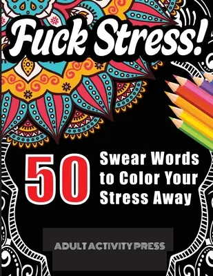 Bassza meg a stresszt! 50 káromkodó szó, hogy kiszínezd a stresszt: Stressz- és düholdó káromkodós szavak színezőkönyv felnőtteknek - Fuck Stress! 50 Swear Words to Color Your Stress Away: Stress and Anger Relieving Swear Word Coloring Book for Adults