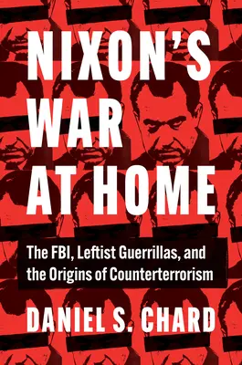 Nixon háborúja otthon: Az FBI, a baloldali gerillák és a terrorizmus elleni küzdelem eredete - Nixon's War at Home: The Fbi, Leftist Guerrillas, and the Origins of Counterterrorism