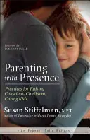 Parenting with Presence: Gyakorlatok tudatos, magabiztos, gondoskodó gyerekek neveléséhez - Parenting with Presence: Practices for Raising Conscious, Confident, Caring Kids