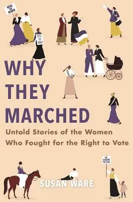 Why They Marched: Elmondhatatlan történetek a nőkről, akik a szavazati jogért küzdöttek. - Why They Marched: Untold Stories of the Women Who Fought for the Right to Vote