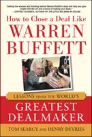 Hogyan kössünk üzletet, mint Warren Buffett: A világ legnagyobb üzletkötőjének leckéi - How to Close a Deal Like Warren Buffett: Lessons from the World's Greatest Dealmaker