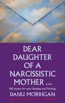 Kedves nárcisztikus anya lánya - 100 levél a gyógyulásodért és gyarapodásodért - Dear Daughter of a Narcissistic Mother - 100 letters for your Healing and Thriving