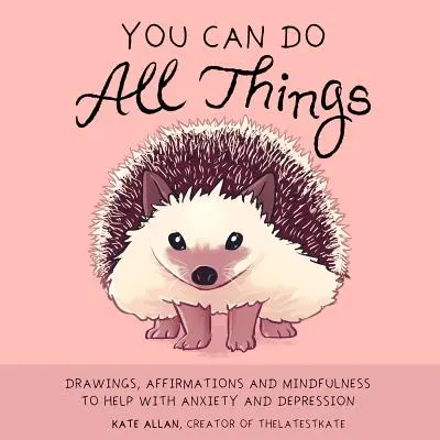 Mindenre képes vagy: Rajzok, megerősítések és tudatosság a szorongás és a depresszió kezeléséhez - You Can Do All Things: Drawings, Affirmations and Mindfulness to Help with Anxiety and Depression