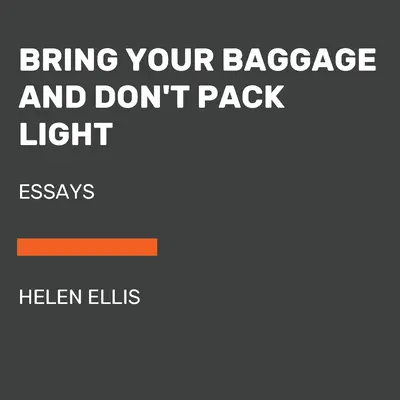 Hozd a poggyászod és ne csomagolj keveset: Essays - Bring Your Baggage and Don't Pack Light: Essays